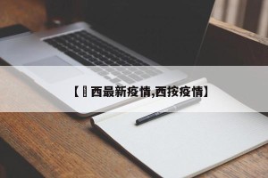 【冮西最新疫情,西按疫情】