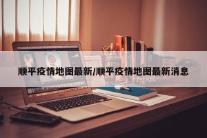 顺平疫情地图最新/顺平疫情地图最新消息