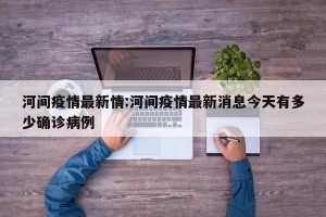 河间疫情最新情:河间疫情最新消息今天有多少确诊病例