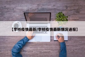 【李桥疫情最新/李桥疫情最新情况通报】