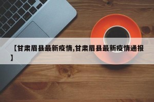 【甘肃眉县最新疫情,甘肃眉县最新疫情通报】