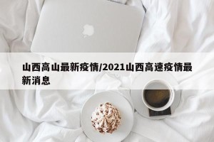 山西高山最新疫情/2021山西高速疫情最新消息
