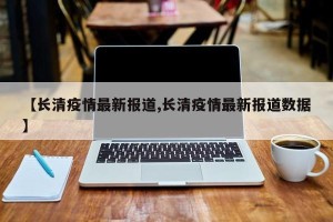 【长清疫情最新报道,长清疫情最新报道数据】