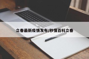 立春最新疫情发布/秒懂百科立春