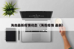 海南最新疫情动态（海南疫情 最新）