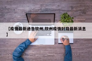 【疫情最新通告钦州,钦州疫情封路最新消息】