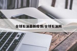 全球石油最新疫情/全球石油网