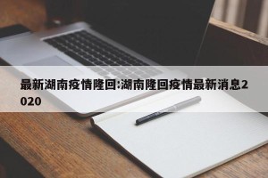 最新湖南疫情隆回:湖南隆回疫情最新消息2020