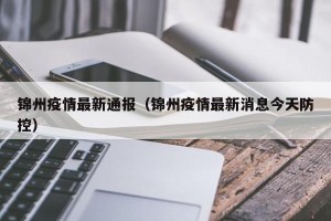 锦州疫情最新通报（锦州疫情最新消息今天防控）