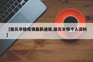 【施瓦辛格疫情最新通报,施瓦辛格个人资料】