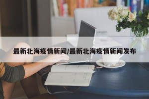 最新北海疫情新闻/最新北海疫情新闻发布