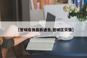 【管城疫情最新通告,管城区灾情】