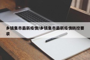 乡镇集市最新疫情/乡镇集市最新疫情防控要求