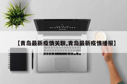 【青岛最新疫情关联,青岛最新疫情播报】