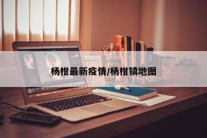 杨柑最新疫情/杨柑镇地图