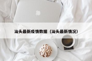 汕头最新疫情数据（汕头最新情况）